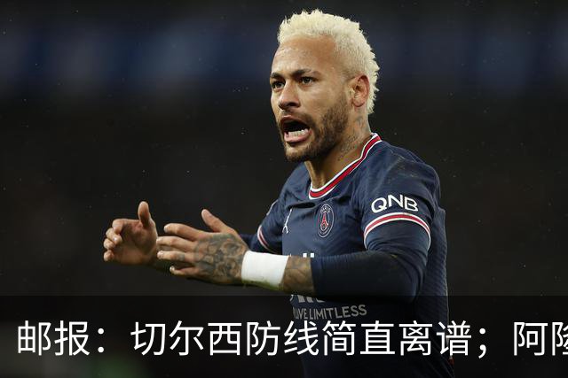 邮报：切尔西防线简直离谱；阿隆索不用埃斯特旺难免被人质疑